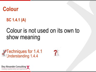 Colour SC 1.4.1 (A) Colour is not used on its own to show meaning Techniques for 1.4.1 Understanding 1.4.4 
