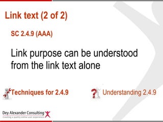 Link text (2 of 2) SC 2.4.9 (AAA) Link purpose can be understood from the link text alone Techniques for 2.4.9 Understanding 2.4.9 