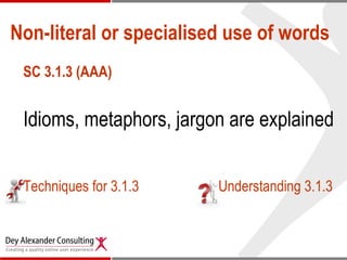 Non-literal or specialised use of words <ul><li>SC 3.1.3 (AAA) </li></ul><ul><li>Idioms, metaphors, jargon are explained <...
