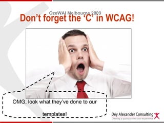 Don’t forget the ‘C’ in WCAG!
OzeWAI Melbourne 2009
OMG, look what they’ve done to our
templates!
 
