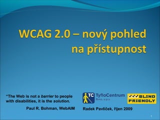 1
Radek Pavlíček, říjen 2009
“The Web is not a barrier to people
with disabilities, it is the solution.
Paul R. Bohman, WebAIM
 