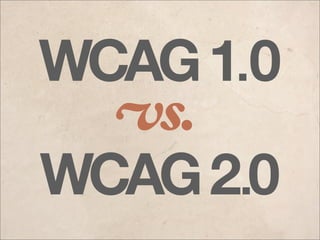 WCAG 1.0
  vs.
WCAG 2.0
 