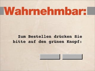 Wahrnehmbar:

   Zum Bestellen drücken Sie
 bitte auf den grünen Knopf:
 
