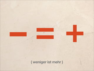 – =+
 ( weniger ist mehr )
 