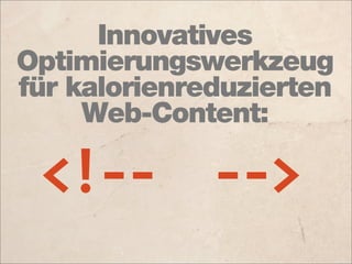 Innovatives
Optimierungswerkzeug
für kalorienreduzierten
     Web-Content:

 <!-­‐-­‐    -­‐-­‐>
 