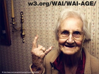 w3.org/WAI/WAI-AGE/




© http://sean-tron.deviantart.com/art/mosh-109253636
 