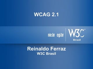 WCAG 2.1
Reinaldo Ferraz
W3C Brasil
 