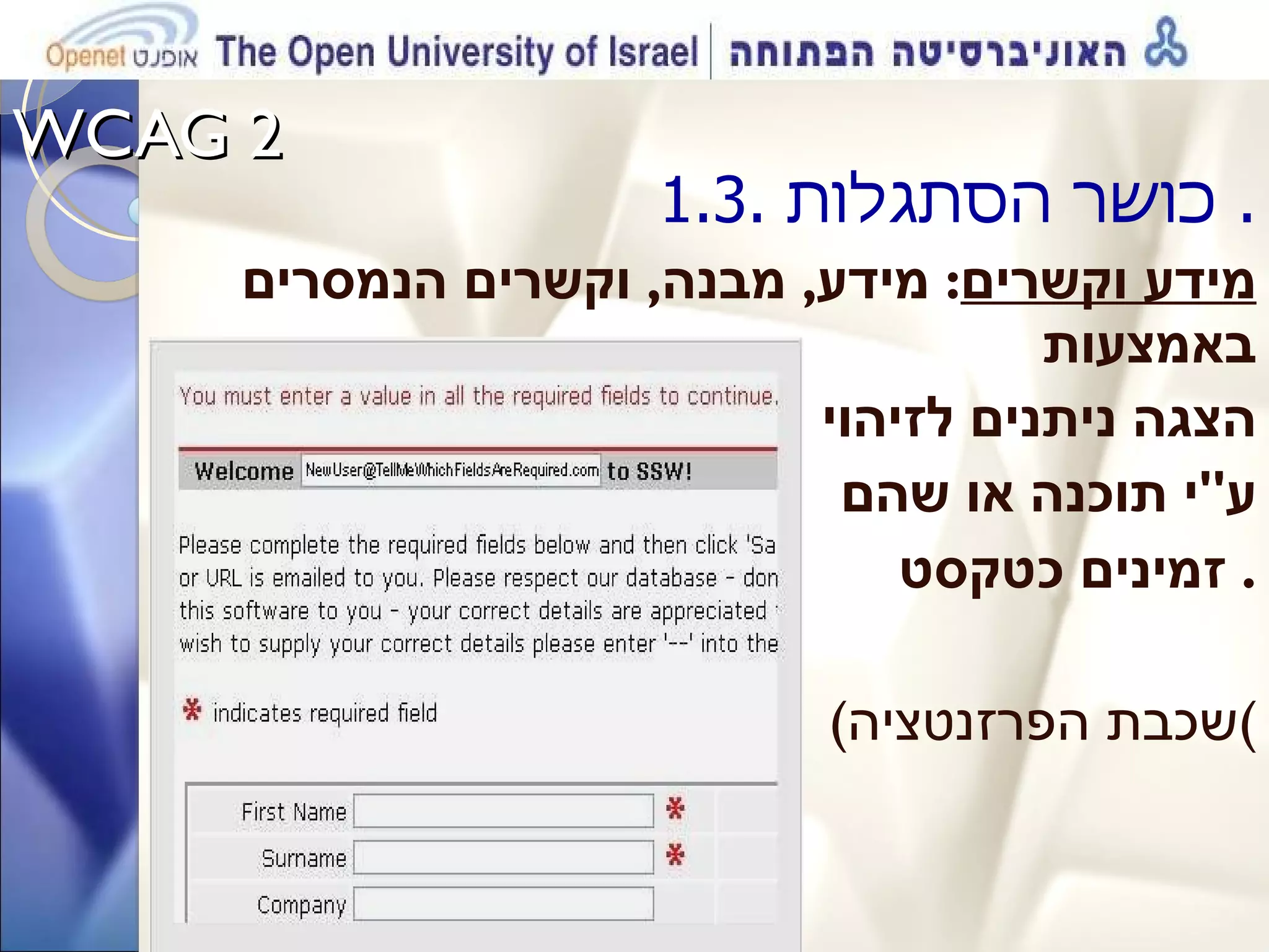 WCAG 2  1.3.  כושר הסתגלות .  מידע וקשרים :  מידע ,  מבנה ,  וקשרים הנמסרים באמצעות  הצגה ניתנים לזיהוי  ע '' י תוכנה או שהם  זמינים כטקסט .  ( שכבת הפרזנטציה ) 