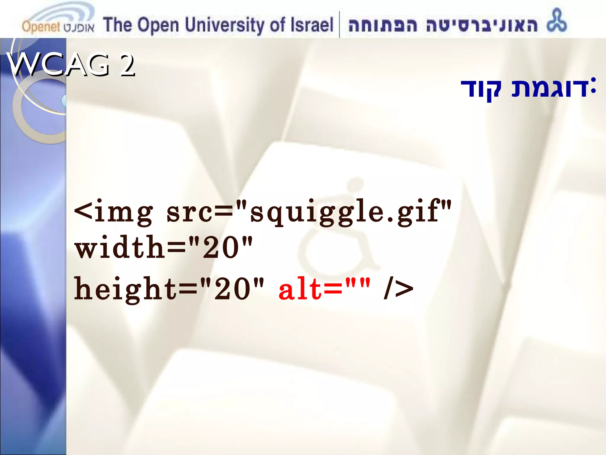 WCAG 2  דוגמת קוד  : <img src=&quot;squiggle.gif&quot; width=&quot;20&quot;  height=&quot;20&quot;  alt=&quot;&quot;  /> 