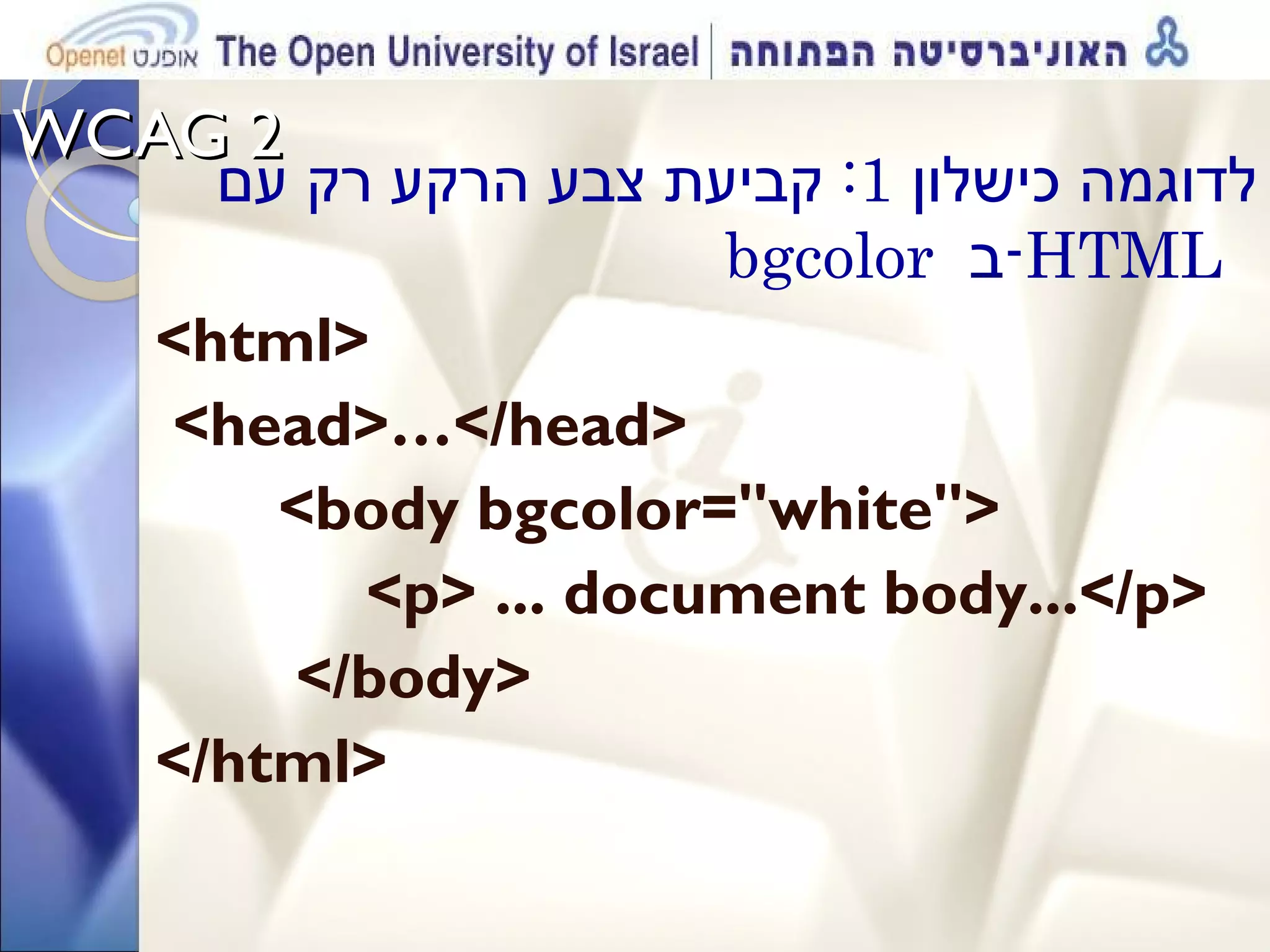 WCAG 2  לדוגמה כישלון  1:  קביעת צבע הרקע רק עם  bgcolor  ב - HTML  <html> <head>…</head>  <body bgcolor=&quot;white&quot;> <p> ... document body...</p>  </body>  </html> 