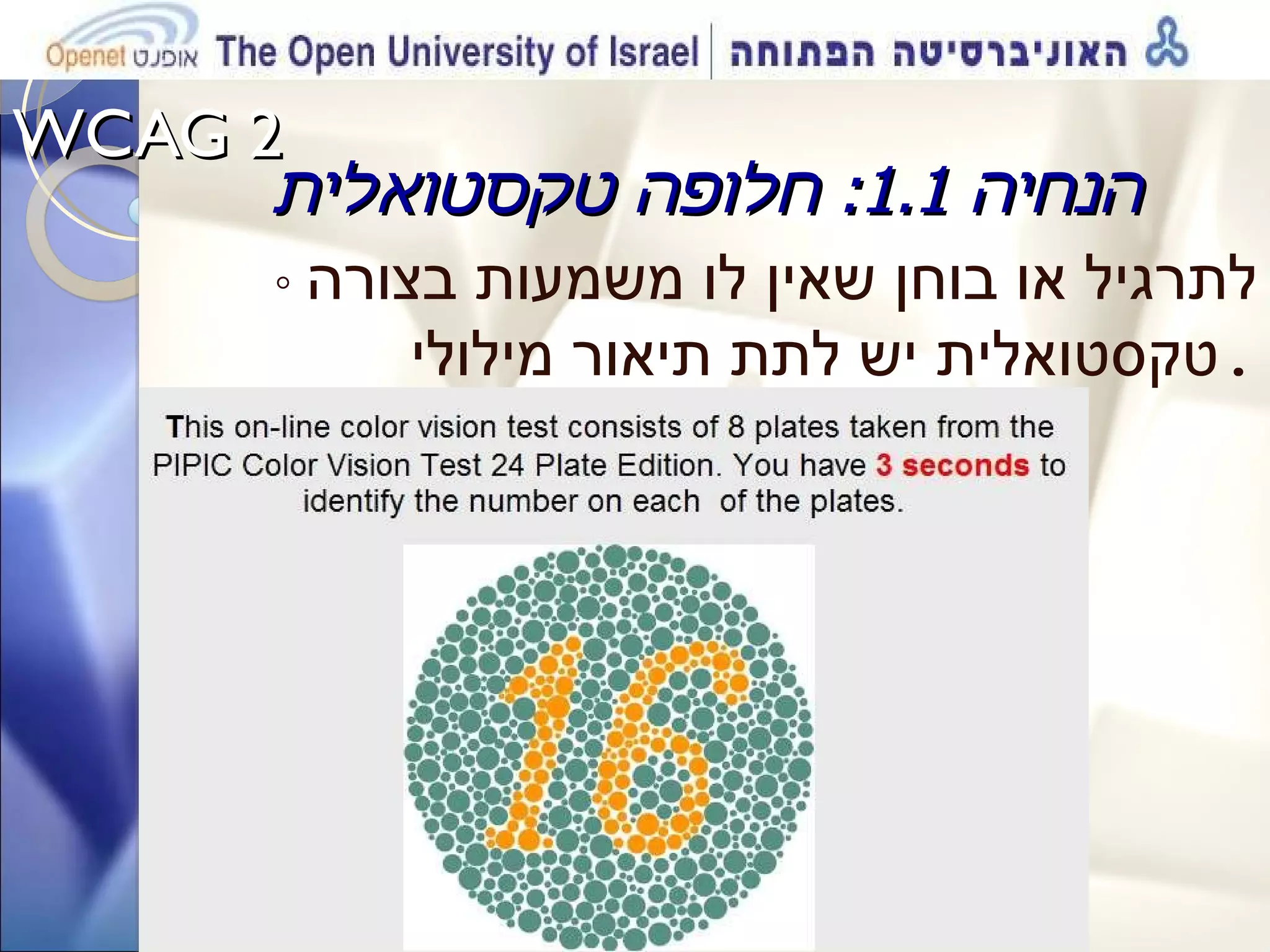 WCAG 2  הנחיה  1.1:  חלופה טקסטואלית ◦  לתרגיל או בוחן שאין לו משמעות בצורה טקסטואלית יש לתת תיאור מילולי . 