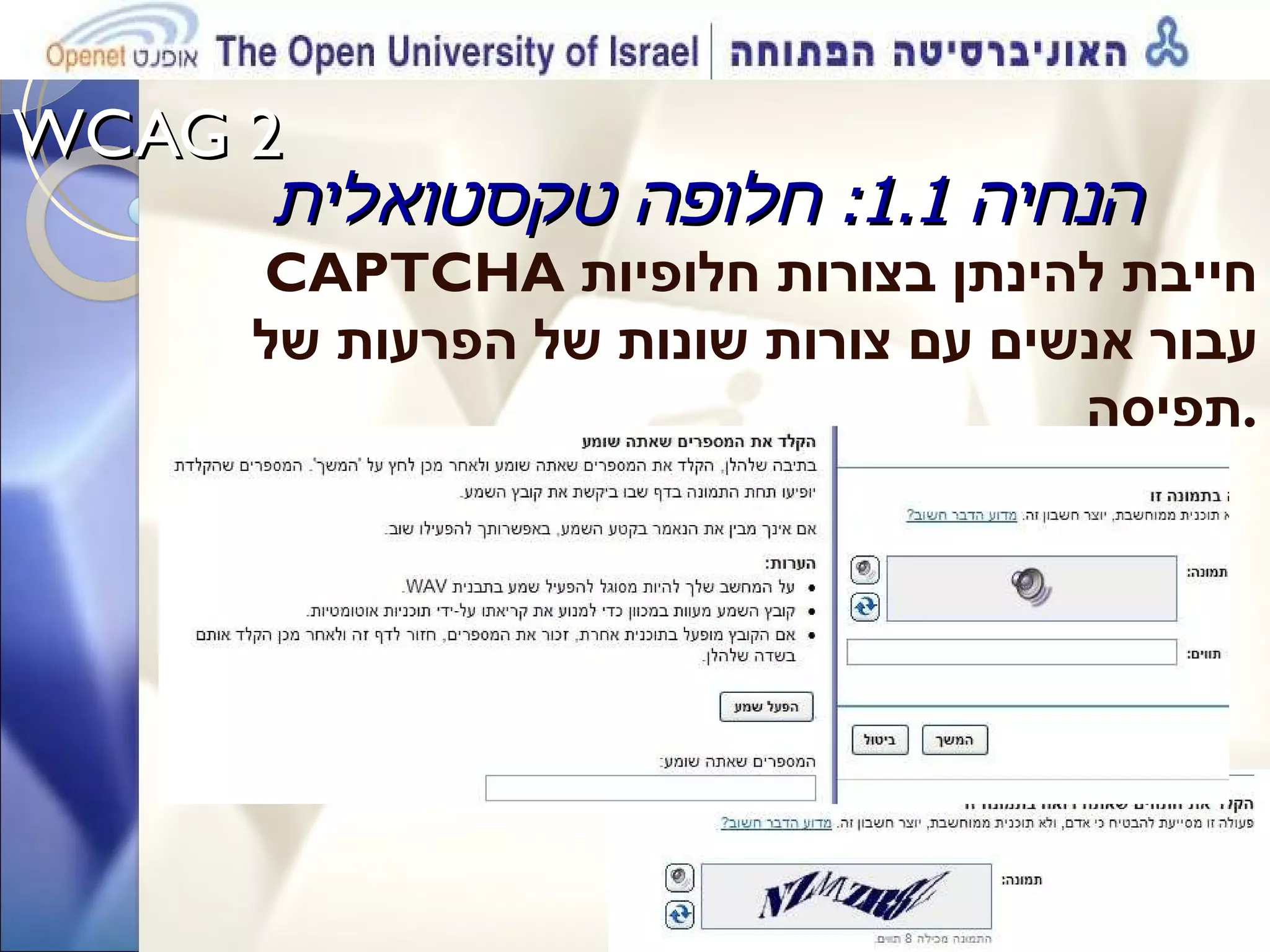 WCAG 2  הנחיה  1.1:  חלופה טקסטואלית CAPTCHA  חייבת להינתן בצורות חלופיות עבור אנשים עם צורות שונות של הפרעות של תפיסה . 