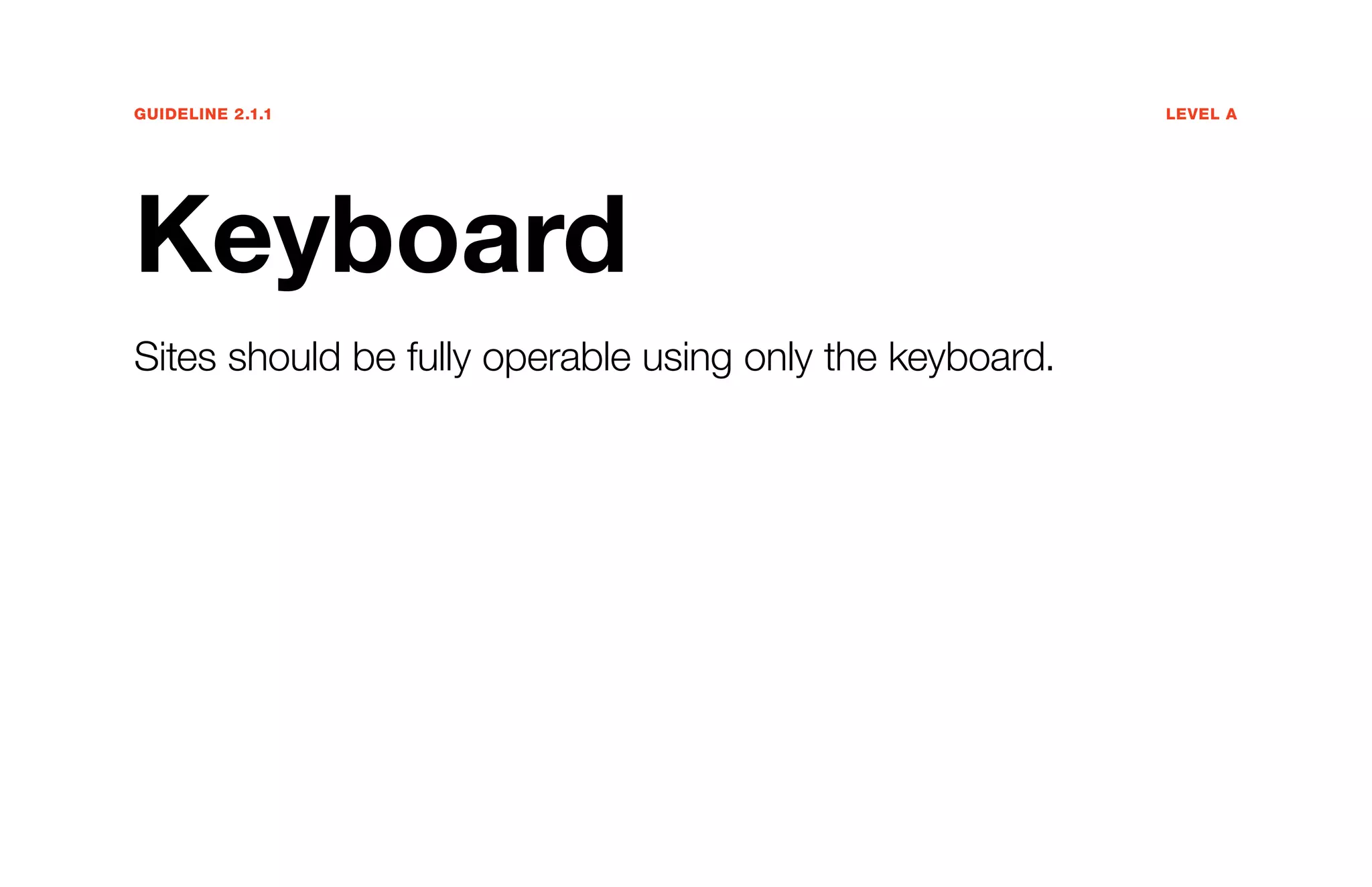 Guideline 2.1.1	Level A
Keyboard
Sites should be fully operable using only the keyboard.
 