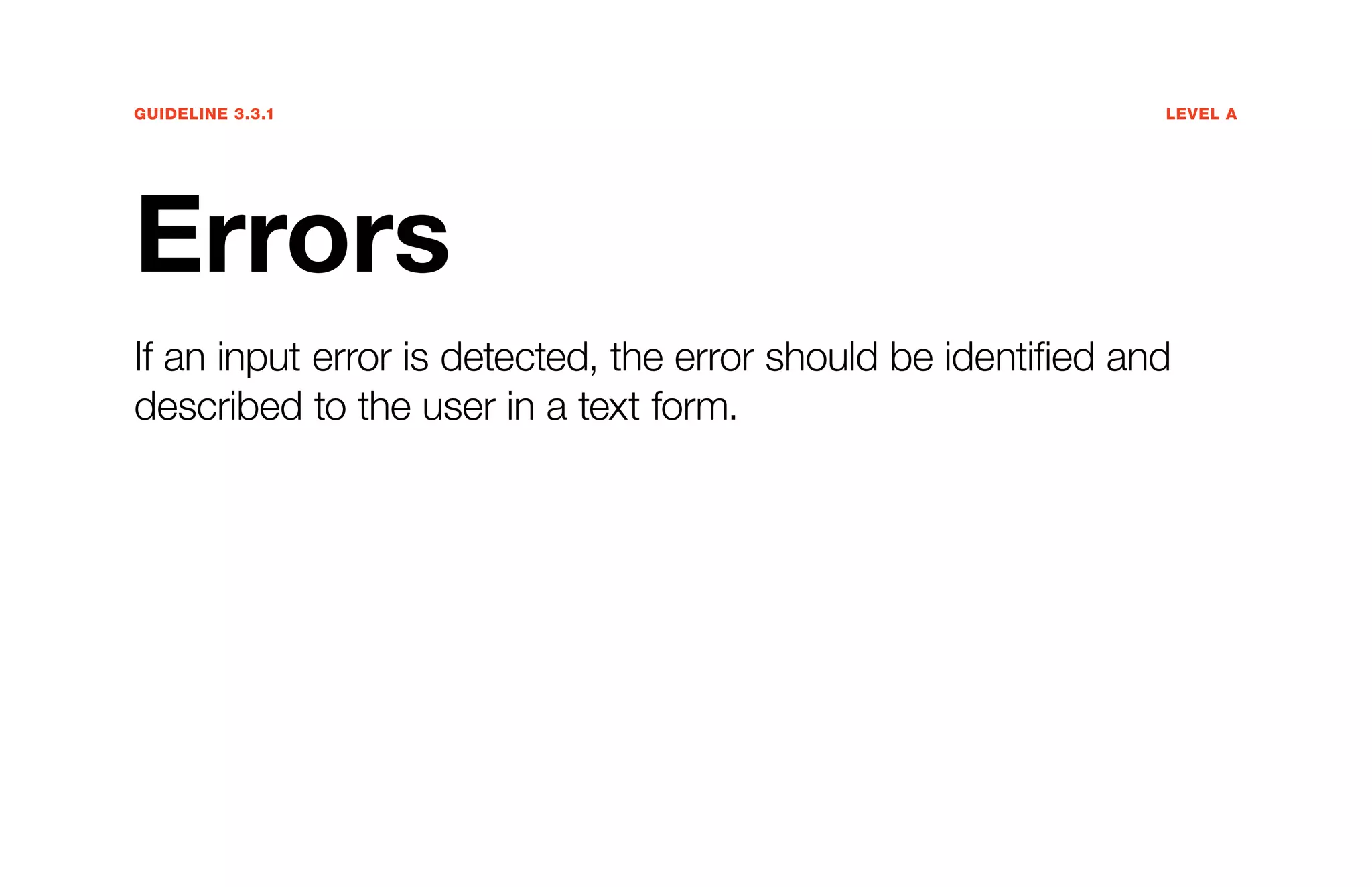 Guideline 3.3.1	Level A
Errors
If an input error is detected, the error should be identified and
described to the user in a text form.
 