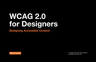 WCAG 2.0
for Designers
Designing Accessible Content
Tim Madle, Associate Creative Director
tmadle@brunnerworks.com
 
