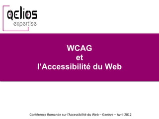 WCAG
               et
     l’Accessibilité du Web




Conférence Romande sur l’Accessibilité du Web – Genève – Avril 2012
 