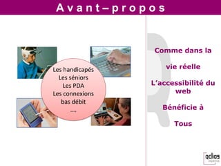Avant–propos


                 Comme dans la

Les handicapés       vie réelle
  Les séniors
    Les PDA      L’accessibilité du
Les connexions         web
   bas débit
       ….           Bénéficie à

                       Tous
 