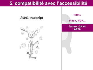 5. compatibilité avec l’accessibilité

                               HTML
     Avec Javascript
                            Flash, PDF…

                            Javascript et
                               ARIA
 