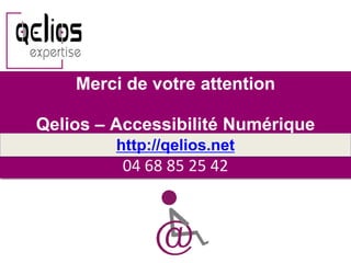 Merci de votre attention

Qelios – Accessibilité Numérique
         http://qelios.net
         04 68 85 25 42
 