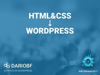 dariobf.com #WCAlicante2017
HTML&CSS
↓
WORDPRESS
DARIOBF
EXPERTO EN WORDPRESS #WCAlicante2017
 