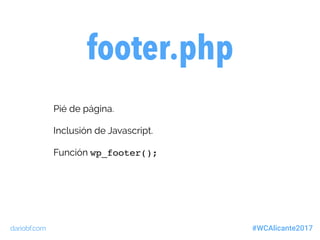 dariobf.com #WCAlicante2017
footer.php
Pié de página.
Inclusión de Javascript.
Función wp_footer();
 