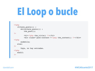 dariobf.com #WCAlicante2017
El Loop o bucle
<?php
if(have_posts()) :
while(have_posts()) :
the_post();
?>
<h1><?php the_ti...