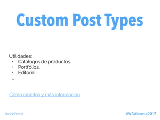 dariobf.com #WCAlicante2017
Custom Post Types
Utilidades:
• Catálogos de productos.
• Portfolios.
• Editorial.
…
Cómo crearlos y más información
 