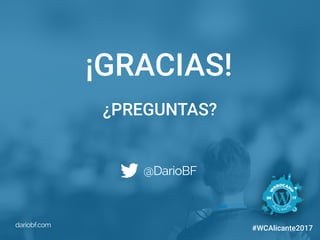 dariobf.com #WCAlicante2017
¡GRACIAS!
@DarioBF
dariobf.com
¿PREGUNTAS?
#WCAlicante2017
 