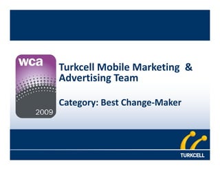 Turkcell Mobile Marketing &
Advertising Team

Category: Best Change-Maker
 