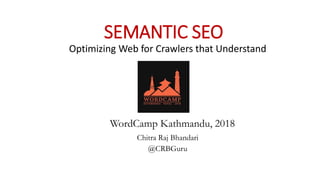 SEMANTIC SEO
Optimizing Web for Crawlers that Understand
Chitra Raj Bhandari
@CRBGuru
WordCamp Kathmandu, 2018
 