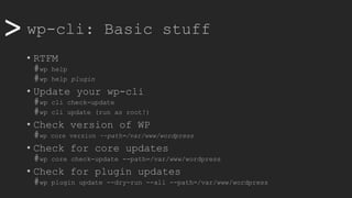>> wp-cli: Basic stuff
• RTFM
#wp help
#wp help plugin
• Update your wp-cli
#wp cli check-update
#wp cli update (run as root!)
• Check version of WP
#wp core version --path=/var/www/wordpress
• Check for core updates
#wp core check-update --path=/var/www/wordpress
• Check for plugin updates
#wp plugin update --dry-run --all --path=/var/www/wordpress
 