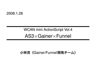 2008.1.26



            WCAN mini ActionScript Vol.4
            AS3×Gainer×Funnel


                 Gainer/Funnel