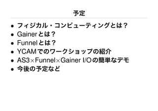 •
•   Gainer
•   Funnel
•   YCAM
•   AS3×Funnel×Gainer I/O
•
