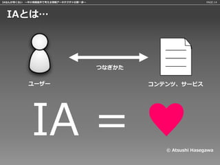 IAなんか怖くない 〜中小規模案件で考える情報アーキテクチャの第一歩〜                             PAGE:14




 IAとは…




                                      つなぎかた

          ユーザー                                コンテンツ、サービス




            IA = ♥                               © Atsushi Hasegawa
 
