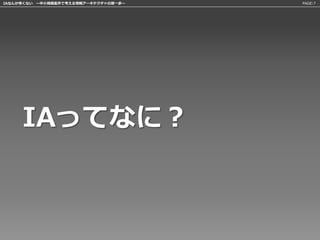 IAなんか怖くない 〜中小規模案件で考える情報アーキテクチャの第一歩〜   PAGE:7




     IAってなに？
 