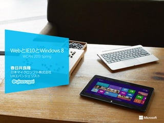 WebとIE10とWindows 8
    WCAN 2013 Spring


春日井良隆
日本マイクロソフト株式会社
UXエバンジェリスト
 