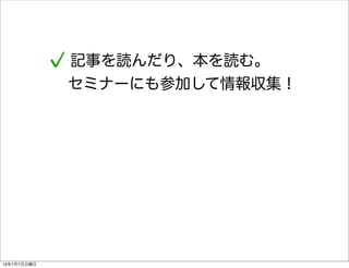 記事を読んだり、本を読む。
セミナーにも参加して情報収集！
13年7月7日日曜日
 