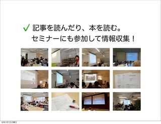 記事を読んだり、本を読む。
セミナーにも参加して情報収集！
13年7月7日日曜日
 