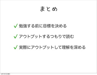 まとめ
勉強する前に目標を決める
アウトプットするつもりで読む
実際にアウトプットして理解を深める
13年7月7日日曜日
 