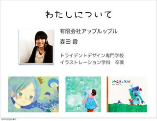 わたしについて
有限会社アップルップル
森田 霞
トライデントデザイン専門学校
イラストレーション学科 卒業
13年7月7日日曜日
 