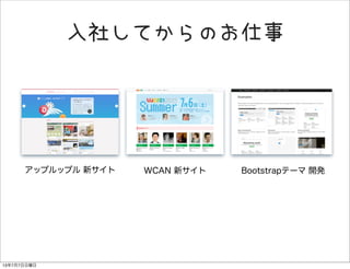 入社してからのお仕事
Bootstrapテーマ 開発WCAN 新サイトアップルップル 新サイト
13年7月7日日曜日
 