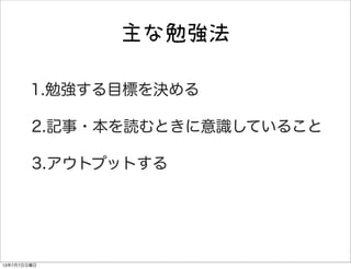 1.勉強する目標を決める
2.記事・本を読むときに意識していること
3.アウトプットする
主な勉強法
13年7月7日日曜日
 