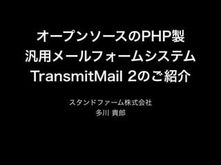 オープンソースのPHP製
汎用メールフォームシステム
TransmitMail 2のご紹介
スタンドファーム株式会社
多川 貴郎

 