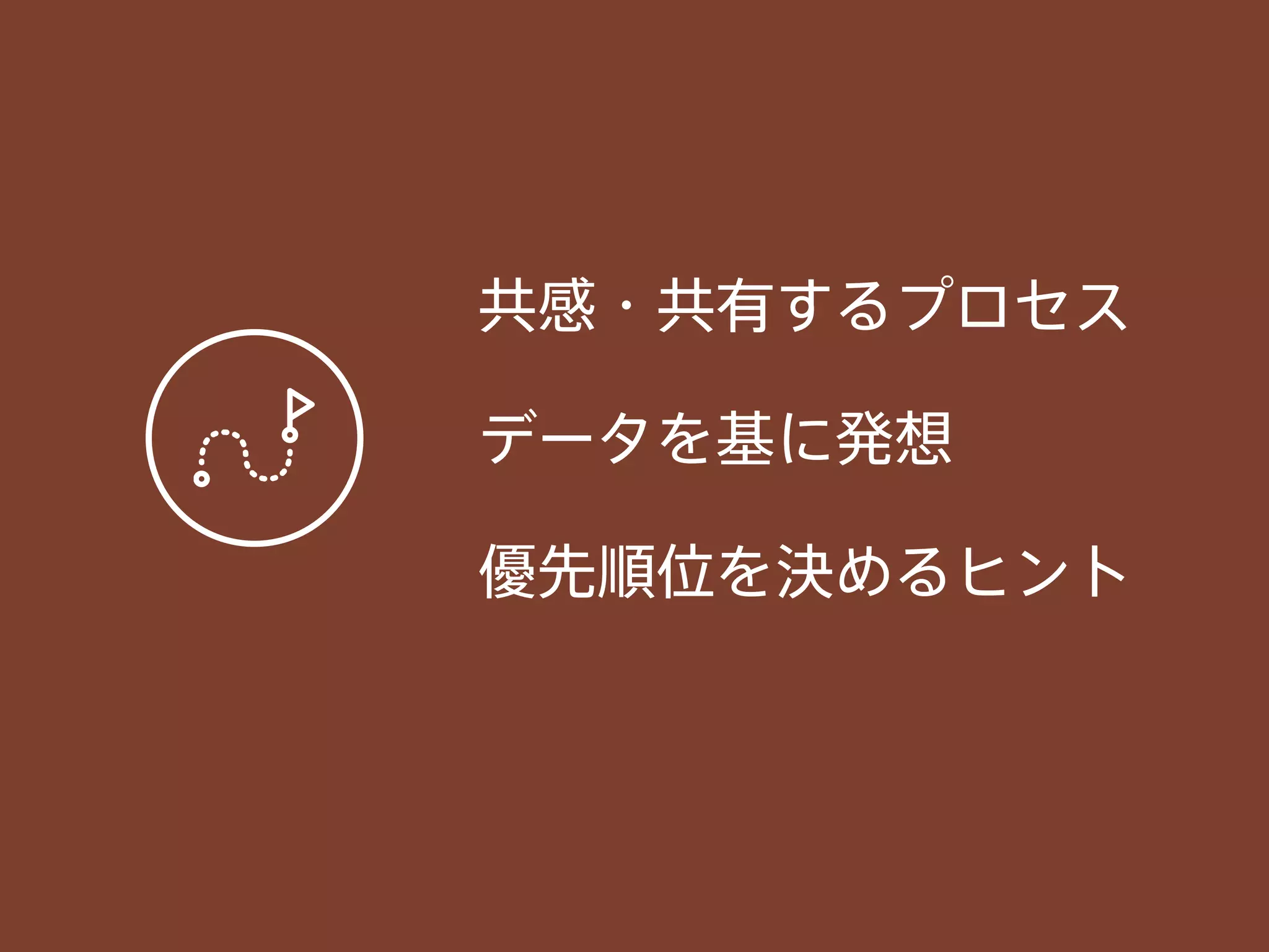 共感・共有するプロセス
データを基に発想
優先順位を決めるヒント
 
