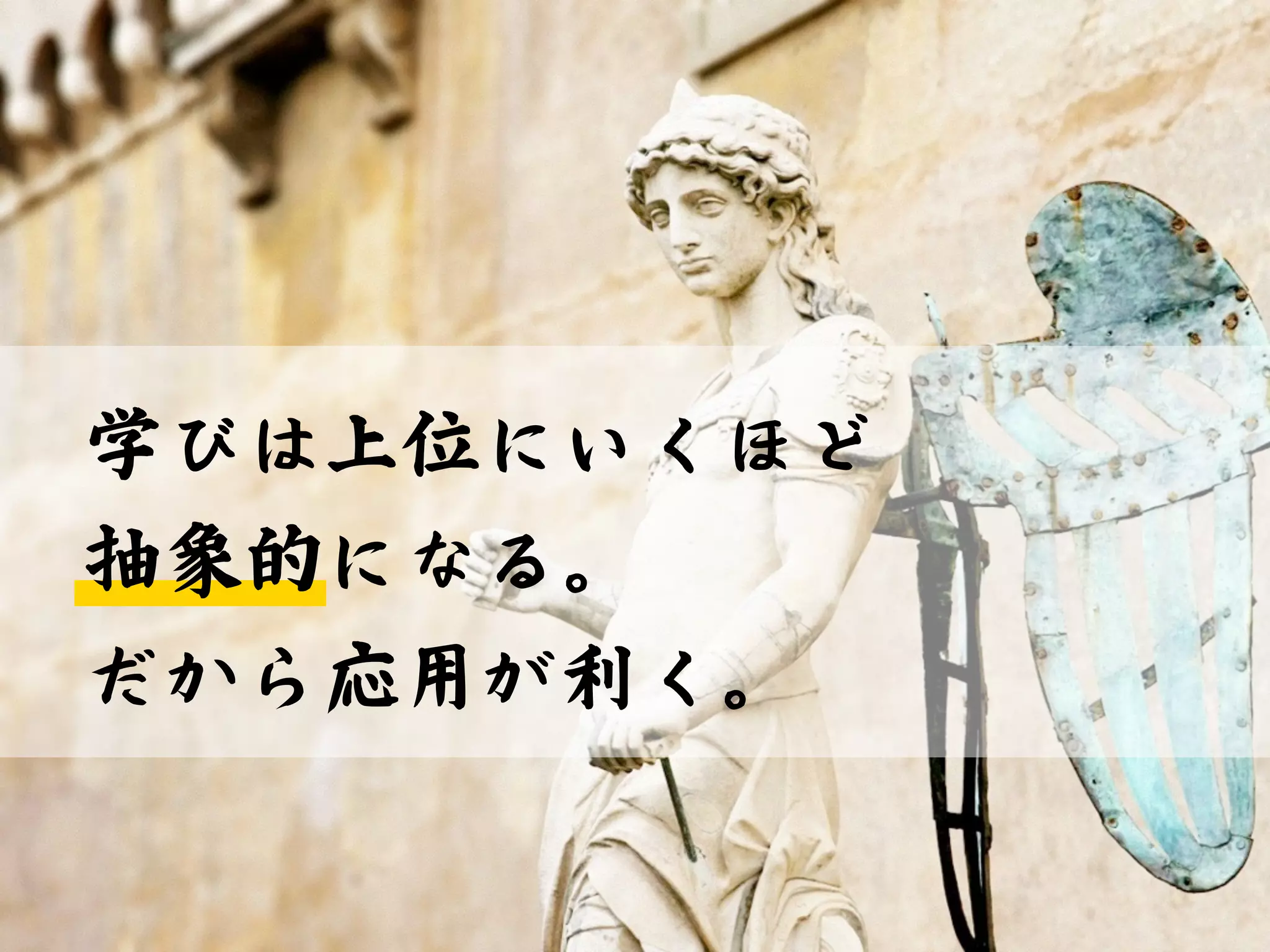 学びは上位にいくほど 
抽象的になる。 
だから応用が利く。 
 