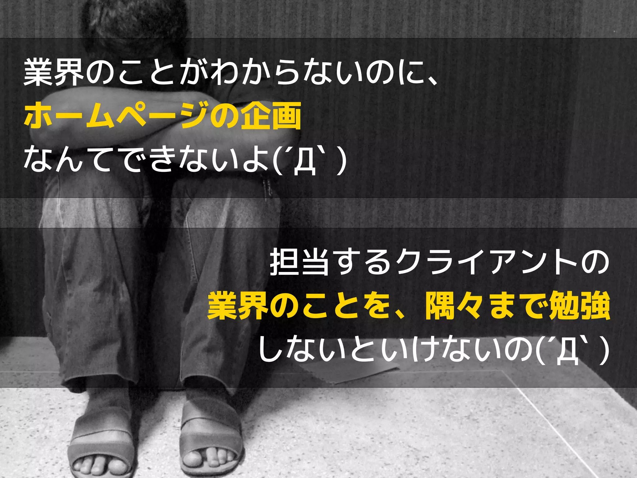 業界のことがわからないのに、 
ホームページの企画 
なんてできないよ(´Д` ) 
担当するクライアントの 
業界のことを、隅々まで勉強 
しないといけないの(´Д` ) 
 