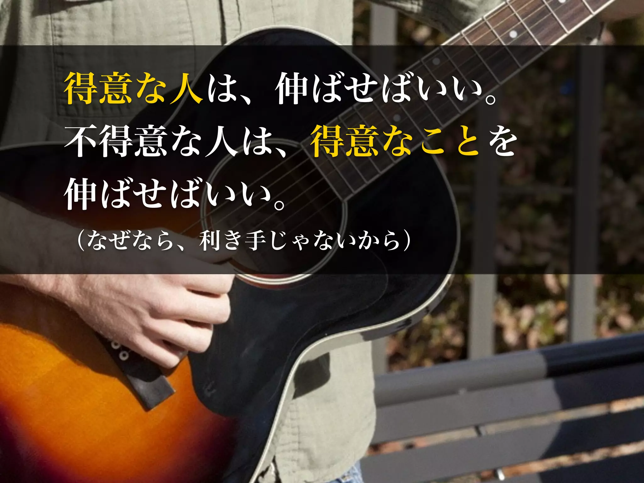 得意な人は、伸ばせばいい。 
不得意な人は、得意なことを 
伸ばせばいい。 
（なぜなら、利き手じゃないから） 
 