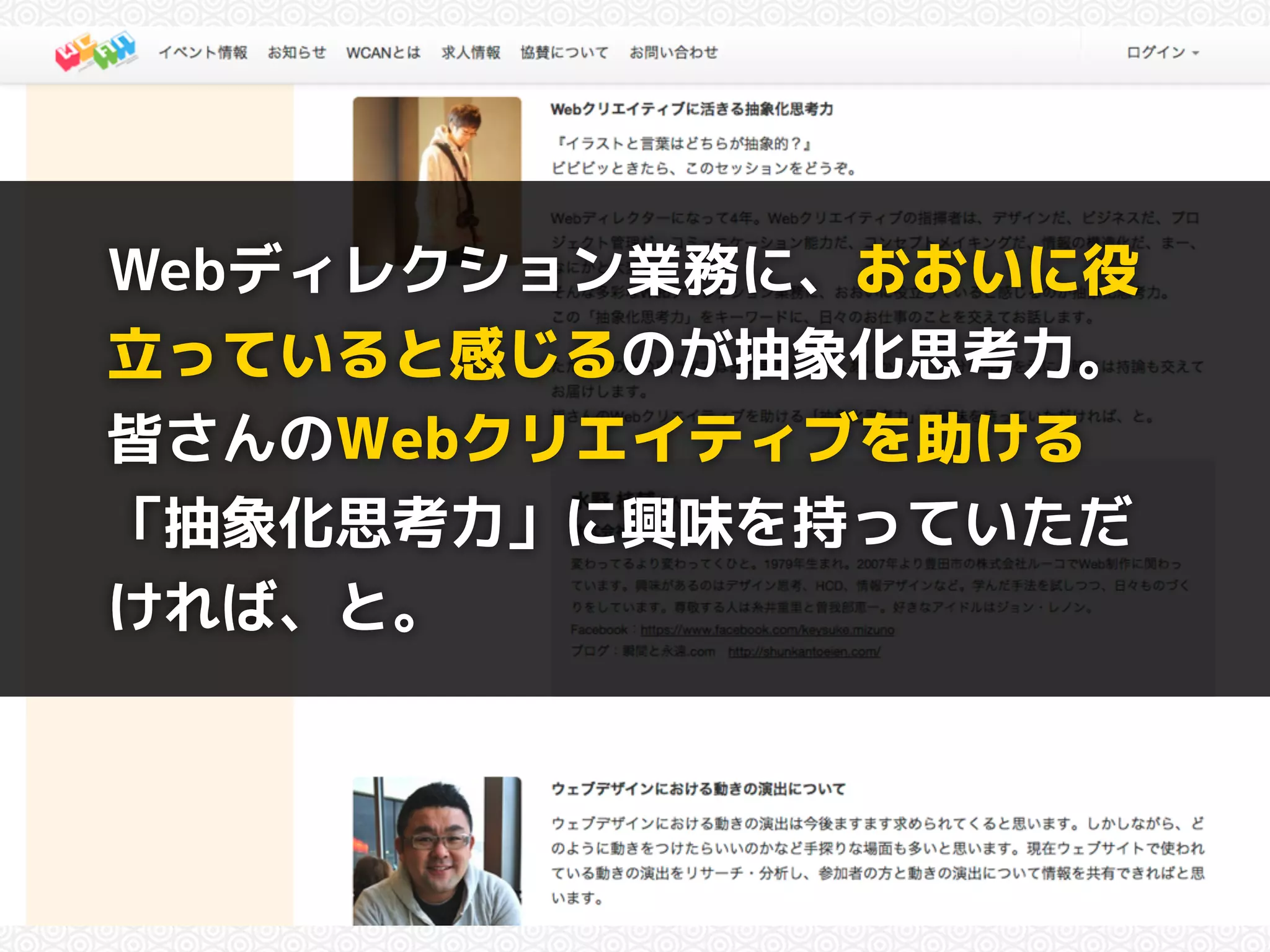 Webディレクション業務に、おおいに役 
立っていると感じるのが抽象化思考力。 
皆さんのWebクリエイティブを助ける 
「抽象化思考力」に興味を持っていただ 
ければ、と。 
 