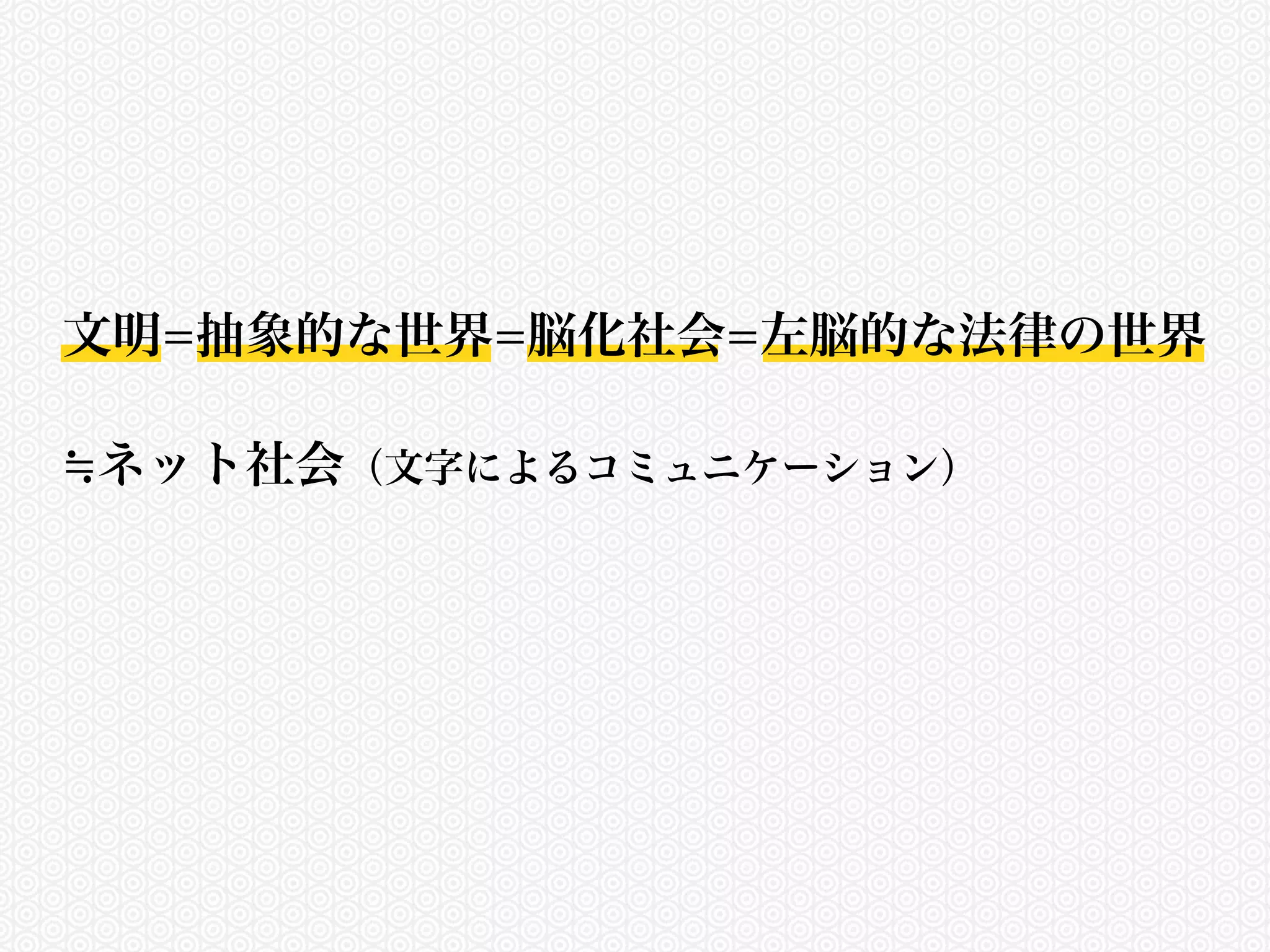 文明=抽象的な世界=脳化社会=左脳的な法律の世界 
≒ネット社会（文字によるコミュニケーション） 
 