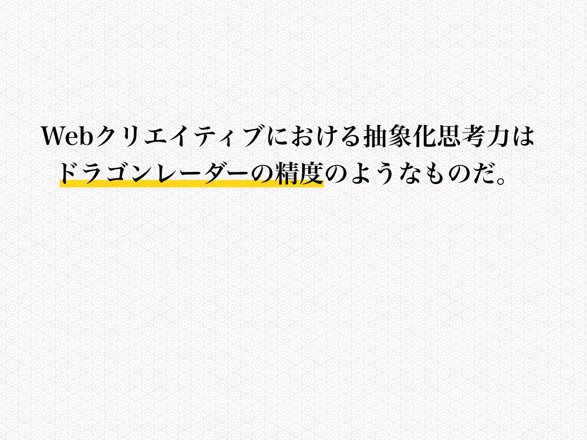 Webクリエイティブにおける抽象化思考力は 
ドラゴンレーダーの精度のようなものだ。 
 